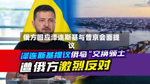 俄方回应泽连斯基与普京会面提议-第2张图片