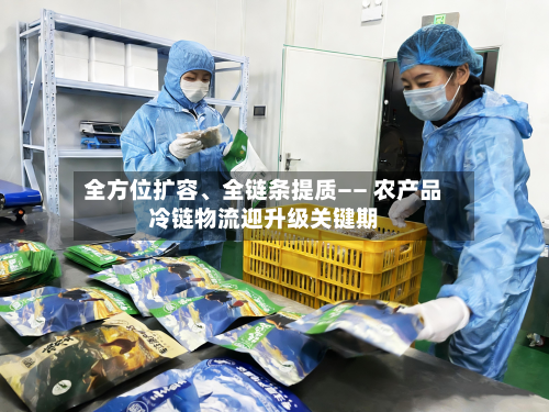 全方位扩容	、全链条提质—— 农产品冷链物流迎升级关键期-第3张图片