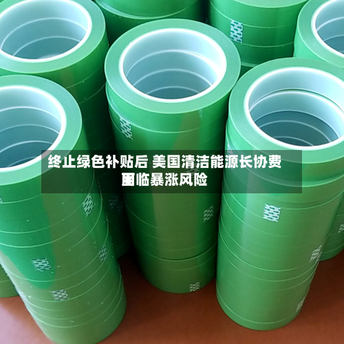 终止绿色补贴后 美国清洁能源长协费用面临暴涨风险-第2张图片