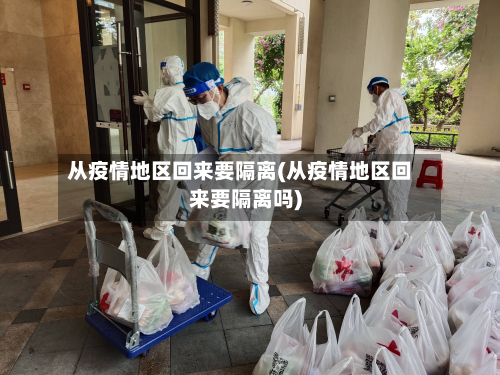 从疫情地区回来要隔离(从疫情地区回来要隔离吗)