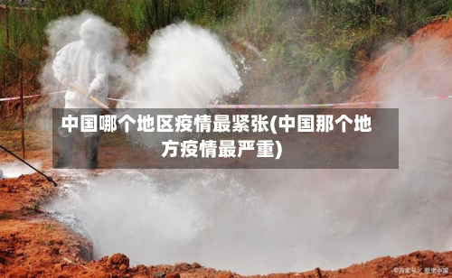 中国哪个地区疫情最紧张(中国那个地方疫情最严重)