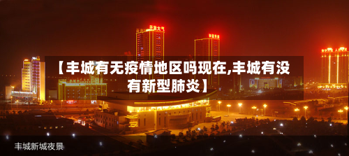【丰城有无疫情地区吗现在,丰城有没有新型肺炎】-第1张图片
