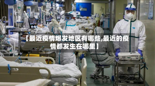 【最近疫情爆发地区有哪些,最近的疫情都发生在哪里】-第2张图片
