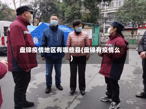 盘锦疫情地区有哪些县(盘锦有疫情么)-第2张图片