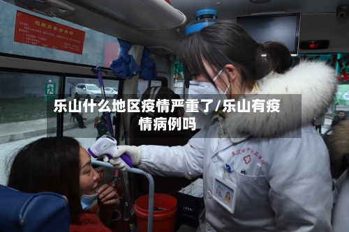 乐山什么地区疫情严重了/乐山有疫情病例吗