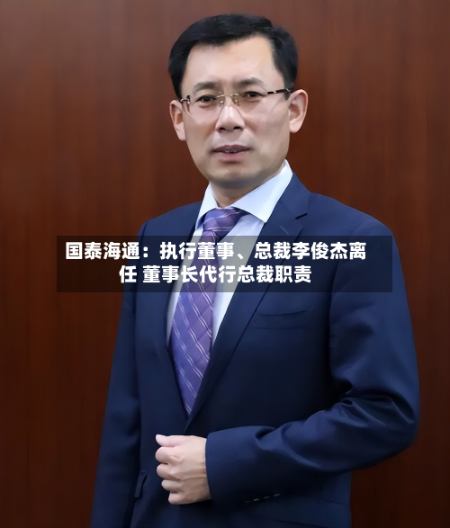 国泰海通：执行董事、总裁李俊杰离任 董事长代行总裁职责-第2张图片