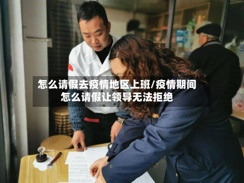 怎么请假去疫情地区上班/疫情期间怎么请假让领导无法拒绝-第1张图片