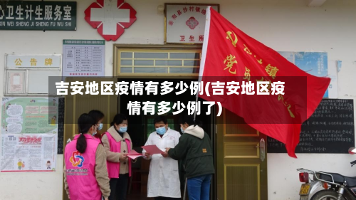吉安地区疫情有多少例(吉安地区疫情有多少例了)-第2张图片