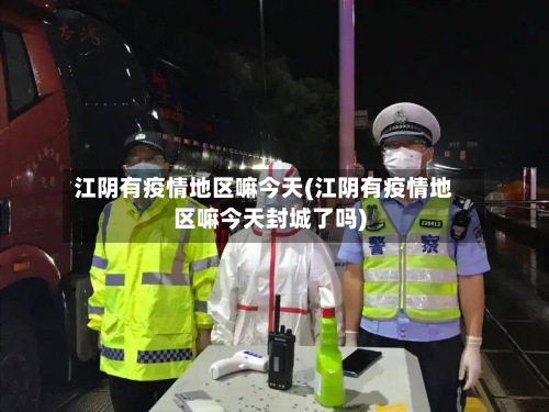 江阴有疫情地区嘛今天(江阴有疫情地区嘛今天封城了吗)-第2张图片