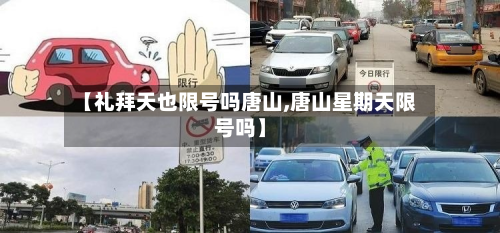 【礼拜天也限号吗唐山,唐山星期天限号吗】