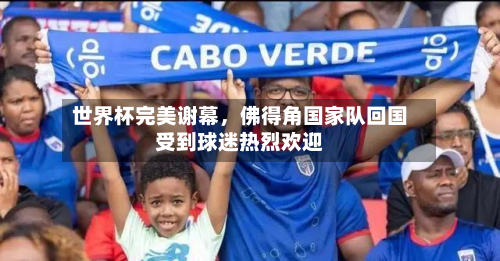 世界杯完美谢幕，佛得角国家队回国受到球迷热烈欢迎
