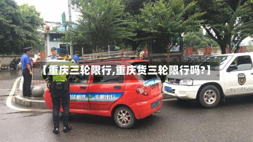 【重庆三轮限行,重庆货三轮限行吗?】