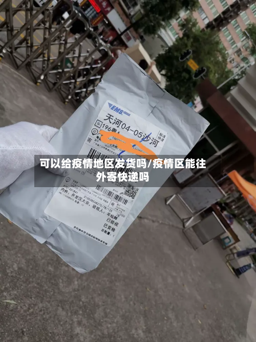 可以给疫情地区发货吗/疫情区能往外寄快递吗-第1张图片