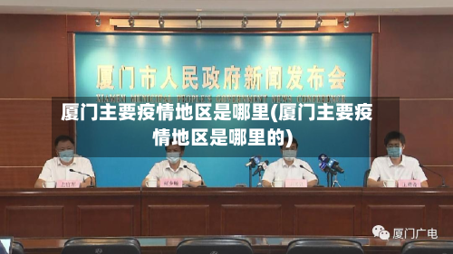 厦门主要疫情地区是哪里(厦门主要疫情地区是哪里的)-第1张图片