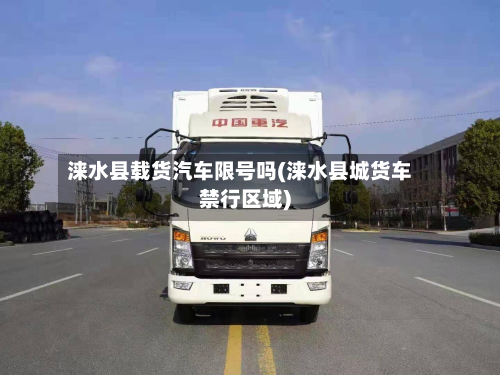 涞水县载货汽车限号吗(涞水县城货车禁行区域)-第2张图片