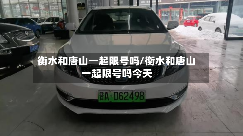 衡水和唐山一起限号吗/衡水和唐山一起限号吗今天-第3张图片