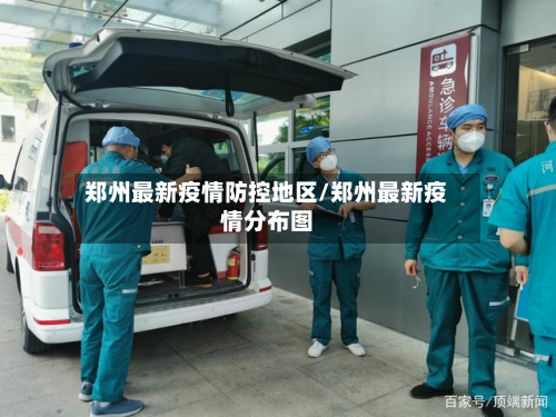 郑州最新疫情防控地区/郑州最新疫情分布图
