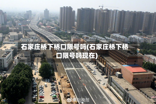 石家庄桥下桥口限号吗(石家庄桥下桥口限号吗现在)
