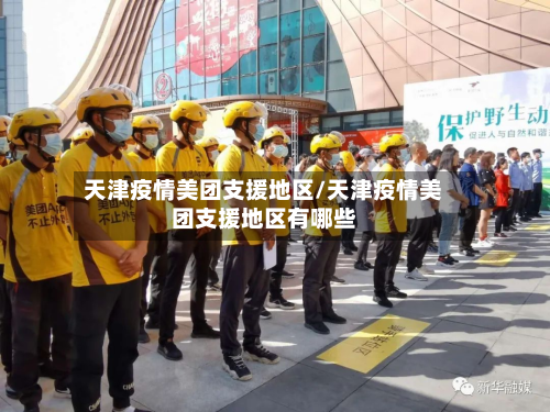 天津疫情美团支援地区/天津疫情美团支援地区有哪些-第1张图片