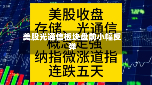 美股光通信板块盘前小幅反弹