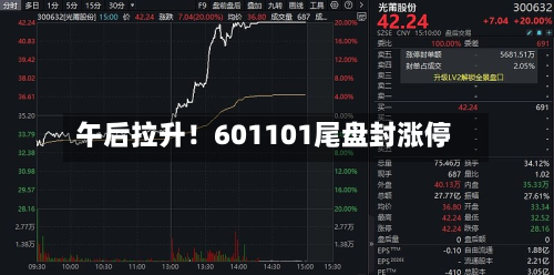午后拉升！601101尾盘封涨停-第2张图片