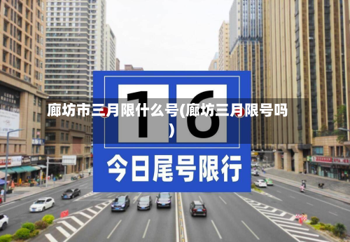 廊坊市三月限什么号(廊坊三月限号吗)-第3张图片