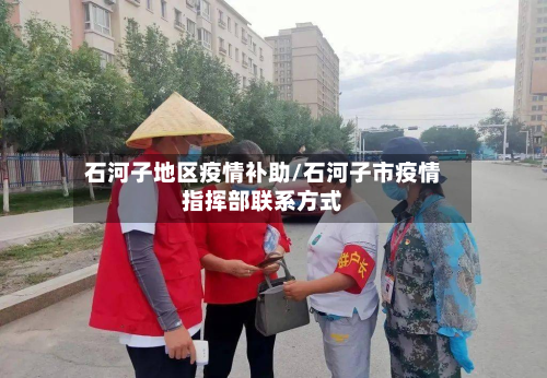 石河子地区疫情补助/石河子市疫情指挥部联系方式-第1张图片