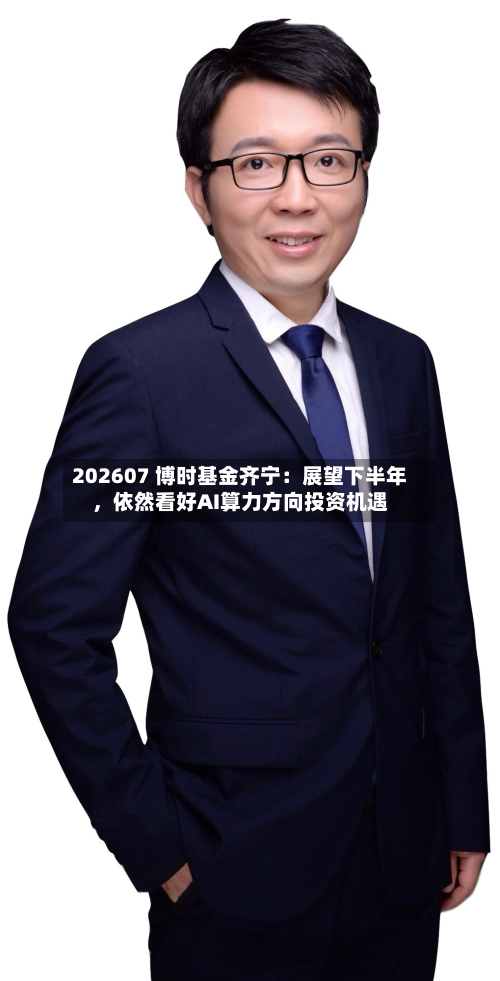 202607 博时基金齐宁：展望下半年，依然看好AI算力方向投资机遇-第2张图片