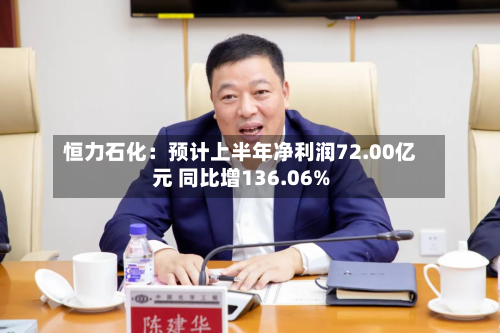 恒力石化:预计上半年净利润72.00亿元 同比增136.06%-第1张图片