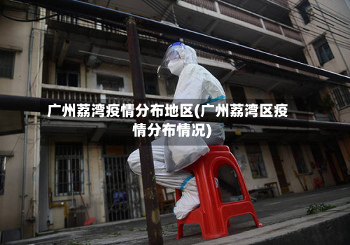 广州荔湾疫情分布地区(广州荔湾区疫情分布情况)