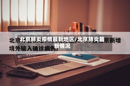 北京肺炎疫情最新地区/北京肺炎最新情况