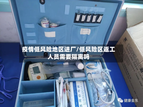 疫情低风险地区进厂/低风险区返工人员需要隔离吗-第2张图片