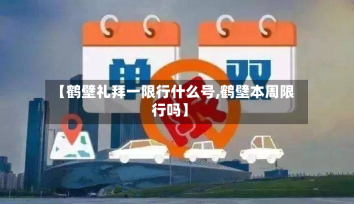 【鹤壁礼拜一限行什么号,鹤壁本周限行吗】-第1张图片