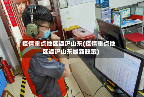 疫情重点地区返沪山东(疫情重点地区返沪山东最新政策)-第1张图片