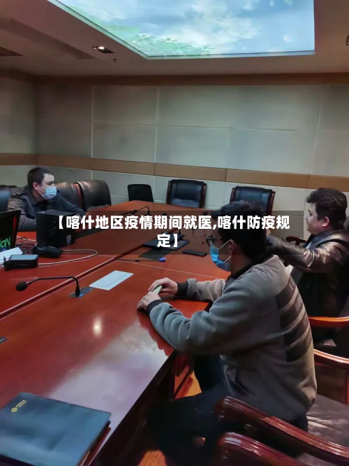 【喀什地区疫情期间就医,喀什防疫规定】