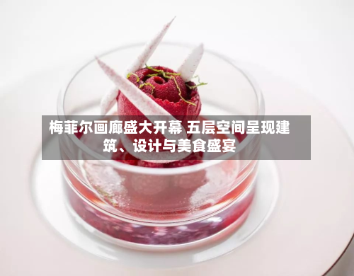 梅菲尔画廊盛大开幕 五层空间呈现建筑	、设计与美食盛宴-第2张图片