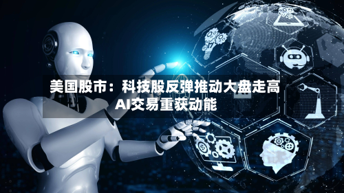 美国股市：科技股反弹推动大盘走高 AI交易重获动能-第2张图片