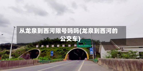 从龙泉到西河限号吗吗(龙泉到西河的公交车)-第1张图片