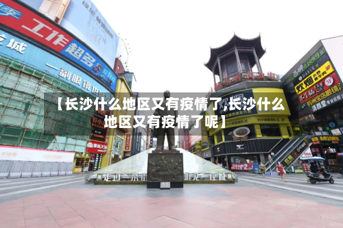 【长沙什么地区又有疫情了,长沙什么地区又有疫情了呢】-第2张图片