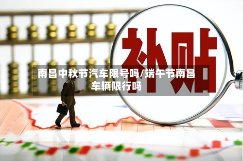 南昌中秋节汽车限号吗/端午节南昌车辆限行吗-第2张图片
