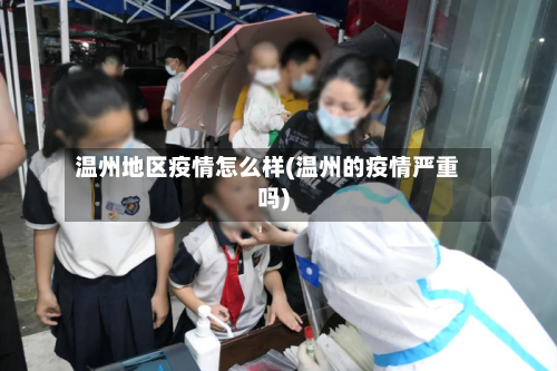 温州地区疫情怎么样(温州的疫情严重吗)