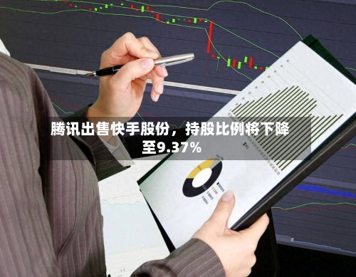 腾讯出售快手股份	，持股比例将下降至9.37%-第2张图片