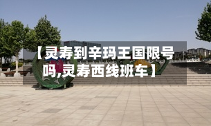 【灵寿到辛玛王国限号吗,灵寿西线班车】-第1张图片