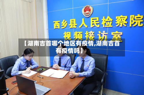 【湖南吉首哪个地区有疫情,湖南吉首有疫情吗】-第1张图片