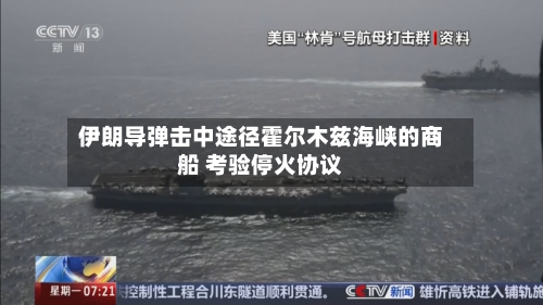伊朗导弹击中途径霍尔木兹海峡的商船 考验停火协议-第2张图片