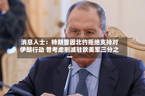 消息人士：特朗普因北约拒绝支持对伊朗行动 曾考虑削减驻欧美军三分之一-第2张图片