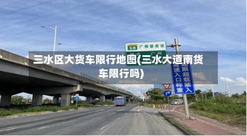 三水区大货车限行地图(三水大道南货车限行吗)-第1张图片