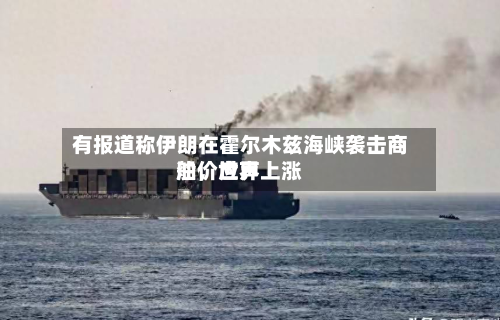 有报道称伊朗在霍尔木兹海峡袭击商船	，世界油价应声上涨-第2张图片