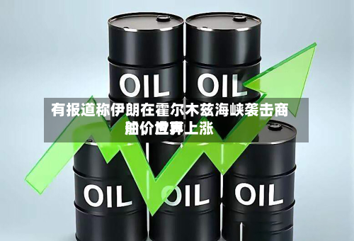 有报道称伊朗在霍尔木兹海峡袭击商船	，世界油价应声上涨-第1张图片