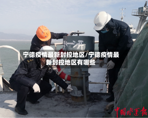 宁德疫情最新封控地区/宁德疫情最新封控地区有哪些-第1张图片